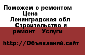 Поможем с ремонтом  › Цена ­ 1 000 - Ленинградская обл. Строительство и ремонт » Услуги   